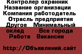 Контролер-охранник › Название организации ­ Компания-работодатель › Отрасль предприятия ­ Другое › Минимальный оклад ­ 1 - Все города Работа » Вакансии   